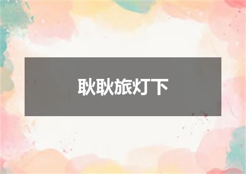 耿耿旅灯下