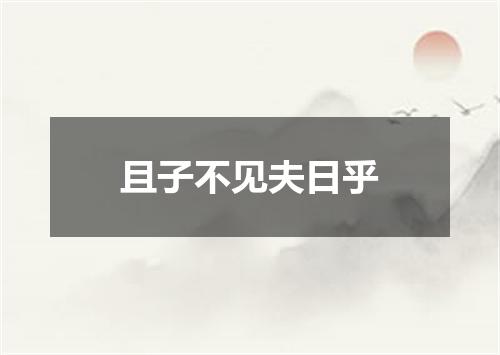 且子不见夫日乎
