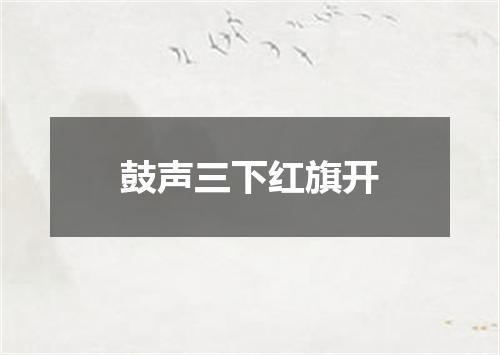 鼓声三下红旗开