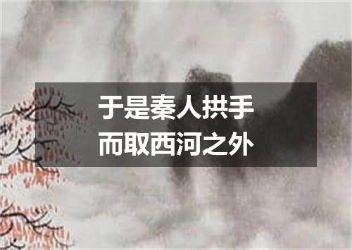 于是秦人拱手而取西河之外