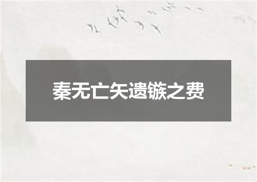 秦无亡矢遗镞之费