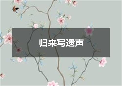 归来写遗声