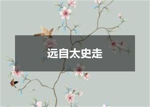 远自太史走