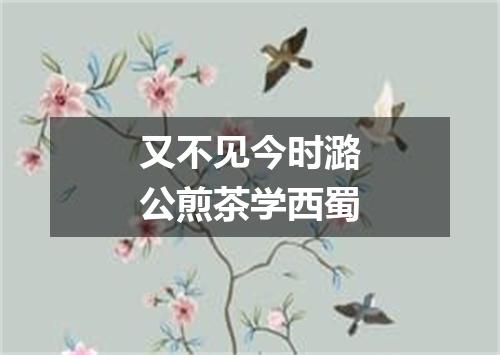 又不见今时潞公煎茶学西蜀