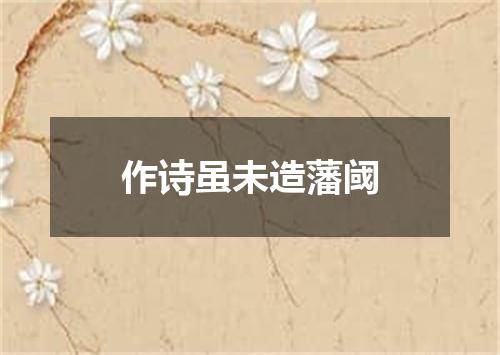 作诗虽未造藩阈