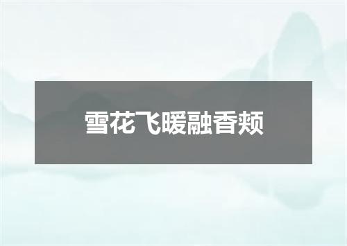 雪花飞暖融香颊