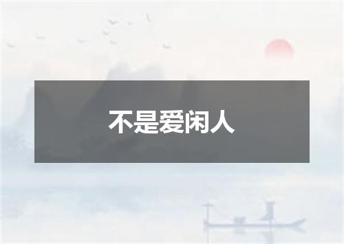 不是爱闲人