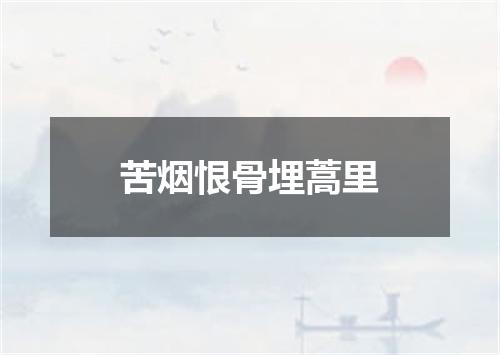苦烟恨骨埋蒿里