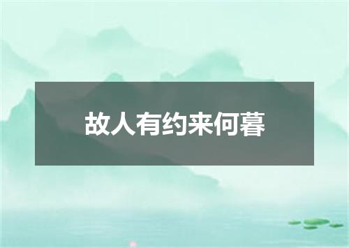 故人有约来何暮