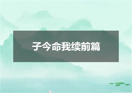 子今命我续前篇