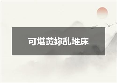 可堪黄妳乱堆床