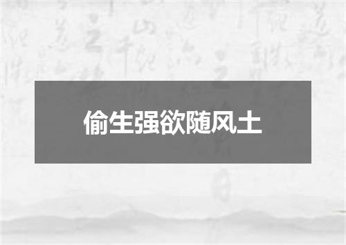 偷生强欲随风土
