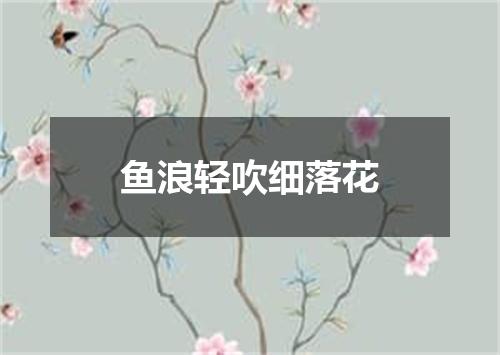 鱼浪轻吹细落花