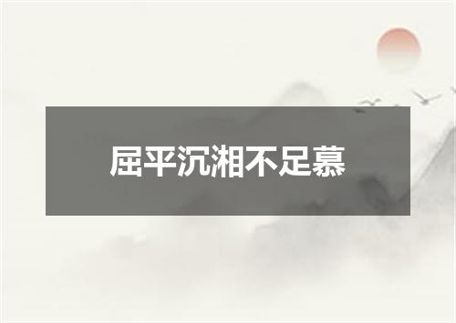 屈平沉湘不足慕