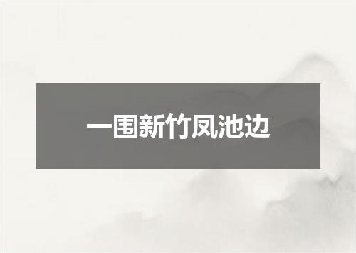 一围新竹凤池边