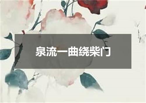 泉流一曲绕柴门