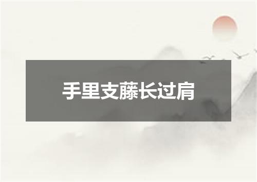 手里支藤长过肩