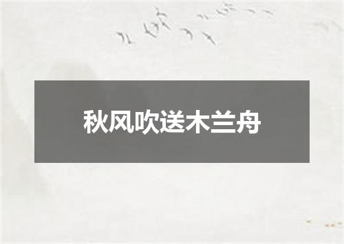 秋风吹送木兰舟