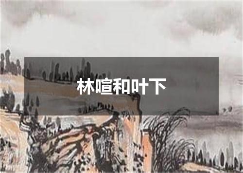 林喧和叶下