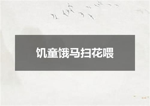 饥童饿马扫花喂