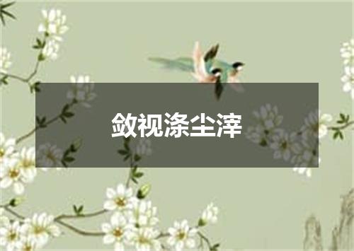 敛视涤尘滓