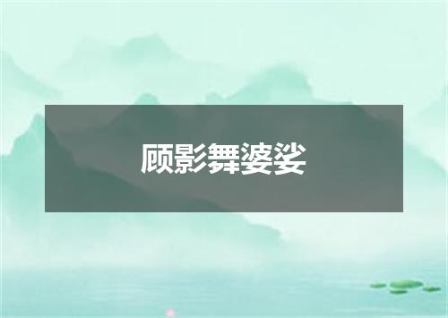 顾影舞婆娑