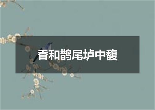 香和鹊尾垆中馥