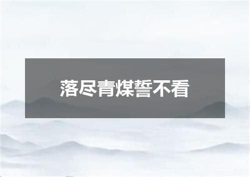 落尽青煤誓不看