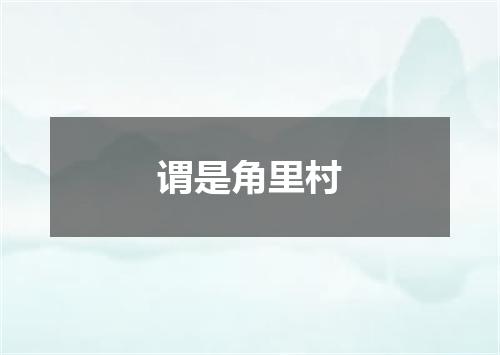 谓是角里村