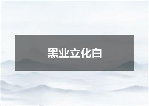 黑业立化白