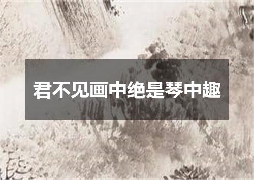 君不见画中绝是琴中趣