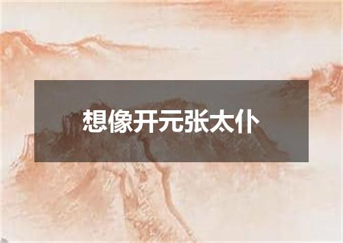 想像开元张太仆