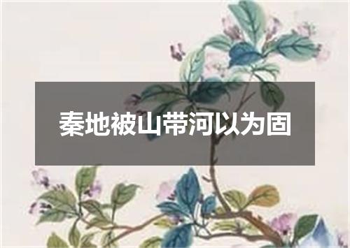 秦地被山带河以为固