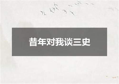 昔年对我谈三史
