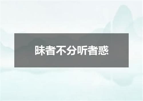 昧者不分听者惑