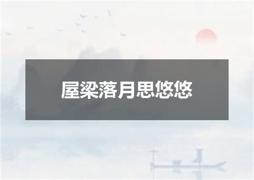 屋梁落月思悠悠