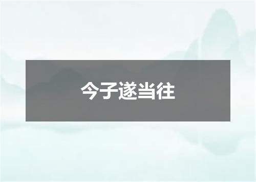 今子遂当往