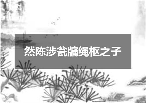 然陈涉瓮牖绳枢之子