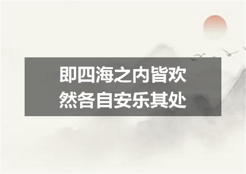 即四海之内皆欢然各自安乐其处