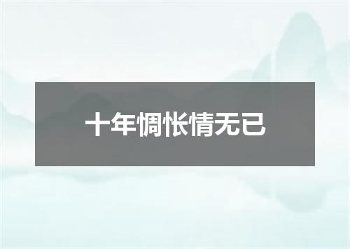 十年惆怅情无已