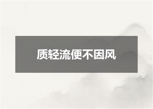 质轻流便不因风