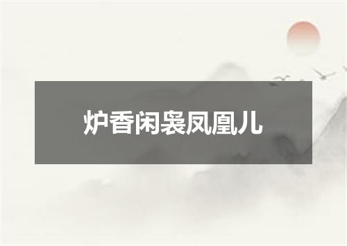 炉香闲袅凤凰儿