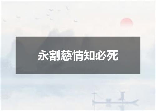 永割慈情知必死