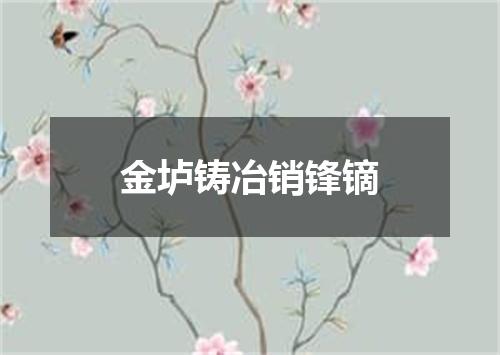 金垆铸冶销锋镝