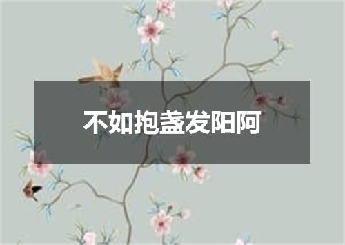 不如抱盏发阳阿