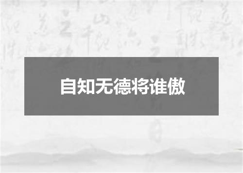 自知无德将谁傲
