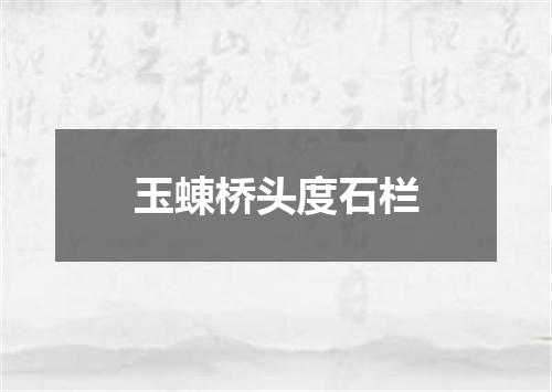 玉蝀桥头度石栏