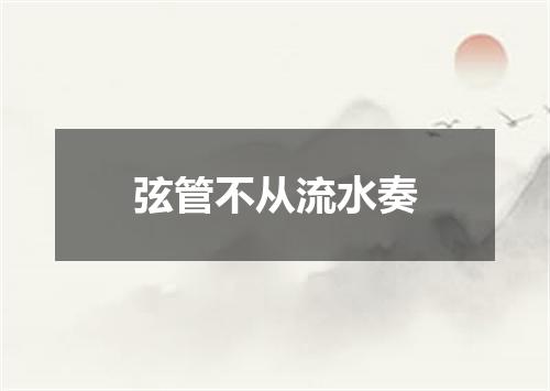 弦管不从流水奏