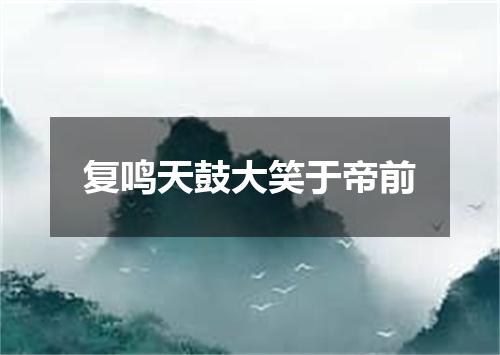 复鸣天鼓大笑于帝前