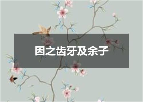 因之齿牙及余子